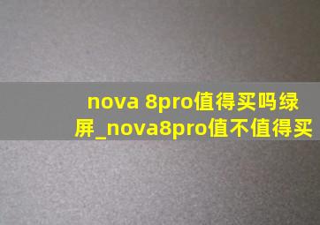 nova 8pro值得买吗绿屏_nova8pro值不值得买